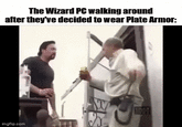 The Wizard PC walking around after they've decided to wear Plate Armor: imgflip.com