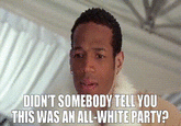 DIDN'T SOMEBODY TELL YOU THIS WAS AN ALL-WHITE PARTY?