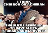 I THINK CHAIRON OR ACHERAN SHOULD BE REVEALED TO HAVE FALLEN TO CHAOS AND SURVIVED imgilp.com