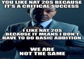 YOU LIKE NAT 20S BECAUSE IT'S A CRITICAL SUCCESS I LIKE NAT 20S BECAUSE IT MEANS I DON'T HAVE TO DO BASIC ADDITION imgflip.com WE ARE NOT THE SAME