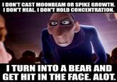 I DON'T CAST MOONBEAM OR SPIKE GROWTH. I DON'T HEAL. I DON'T HOLD CONCENTRATION. I TURN INTO A BEAR AND GET HIT IN THE FACE. ALOT.