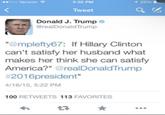 ●●000 Verizon? 5:50 PM 129% 94 Tweet Donald J. Trump @realDonaldTrump "@mplefty67: If Hillary Clinton can't satisfy her husband what makes her think she can satisfy America?" @realDonaldTrump #2016president" 4/16/15, 5:22 PM 100 RETWEETS 113 FAVORITES 17