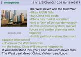 Anonymous 378 KB JPG capable take control 11/16/25(Sun)08:10:08 No.18165314 The West never won the Cold War. >Okay, USSR falls >but China still exists >China has market socialism >and a form of vertical democracy >In this economic system, market forces and central planning work together >In this political system, the most >No one in the West wins this >In the future, China will become hegemonic If you understand this, you'll see: socialism never falls. The West can't defeat China, Vietnam, and Laos.