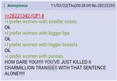 : Anonymous >>28221342 (OP) # 11/03/22(Thu)00:36:05 No.28222255 >I prefer women with smaller noses Ok. >I prefer women with bigger lips Ok. >I prefer women with bigger breasts Ok. >I prefer women with penses HOW DARE YOU!!!!! YOU'VE JUST KILLED 6 CHARMILLION TRAN WITH THAT SENTENCE ALONE!!!!!