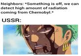 Neighbors: *Something is off, we can detect high amount of radiation coming from Chernobyl.* USSR: Nothing... Happened...!!
