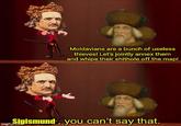 Moldavians are a bunch of useless thieves! Let's jointly annex them and whipe their s------- off the map! Sigismund, you can't say that. imgflip.com