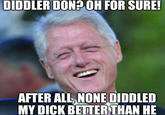 DIDDLER DON? OH FOR SURE! AFTER ALL, NONE DIDDLED MY D--- BETTER THAN HE