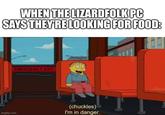 WHEN THE LIZARDFOLK PC SAYS THEY'RE LOOKING FOR FOOD: imgflip.com EMERGENCY EXIT (chuckles) I'm in danger.