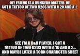 MY FRIEND IS A DUNGEON MASTER. HEN GOT A TATTOO OF TWO D20S WITH A 20 AND A 1. SEE I'M A D&D PLAYER. I GOT A TATTOO OF TWO D20S WITH A 10 AND A 2... AND MAYBE LATER A TORN CHARACTER SHEET imgflip.com