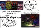 Join the primordial thruth!!! Also I, when fantasy F--- off I don't believe in that made up nonsense WARHAMMER COMMUNITY #NEWAOS