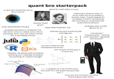 quant bro starterpack a nerd who pretends not to be a nerd icl good at: math stats cs econ idolizes these guys? majoring in physics stats cs. econ math but its probably a double major. if grad degree its probably a PhD in something like theoretical computational quantitative physics probably also a math genius at 11 "stochastic" "holomorphic" "central limit theorem" "gaussian distribution" prob watches(ed) this guy probably did deca or whatever the natl econ comp is called, aime, the cs olympiad, amc, imo, the chem comps etc in hs/middle school julia R Ix(a)+ h SQL fx(x)+ really likes lhopitals rule attends harvard stanford yale oxbridge etc. Ix(x)+ a11 a 12 a 12 a 13 α13 -2 2=2 σ=2 2√27 A= a21 22 23 а31 a32a33 fx (x)+ #--2 --2 =2 sounds a little bit like chasepassiveincome... hobbies: idk doing math problems (working out? cooking? probably not posting on r/quant though) b [price] D evil version of this guy is sf tech bro S' S af Line has slope -(a, b) дх R R [quantity] X Source: Marshall, The Pure Theory of Foreign Trade, p.16, fig. 22a, http://socserv2. mcmaster.ca/~econ/ugcm/3113/marshall/foreigntrade.pdf Graph of f(x,b) Point (a,b,f(a,b)) Figure 1.1 Marshall's diagram Ꮓ 10 5 -2 -1 04 1 2 y -1 <--- (i imagine its a lot of this since this stuff is in the quant bio journals too...) i just put the suit here cuz other finance guys wear them...