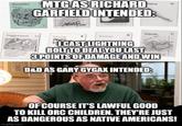 Zombies MTG AS RICHARD GARFIELD INTENDED: Islands Juggernest P ICAST LIGHTNING BOLT TO DEAL YOU LAST 3 POINTS OF DAMAGE AND WIN D&D AS GARY GYGAX INTENDED: W OF COURSE IT'S LAWFUL GOOD TO KILL ORC CHILDREN. THEY'RE JUST AS DANGEROUS AS NATIVE AMERICANS! Imgflip.com