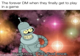 The forever DM when they finally get to play in a game 8 made with mYou know, I was God once. mematic