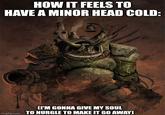 HOW IT FEELS TO HAVE A MINOR HEAD COLD: (I'M GONNA GIVE MY SOUL imgflip.com TO NURGLE TO MAKE IT GO AWAY)