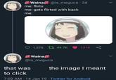Waina @is_meguca . 2d me: flirts me: gets flirted with back me: > 1,578 49.7K 131K Waina @is_meguca that was to click > the image I meant 7:02 AM - 14 Jan 19 Twitter for Android