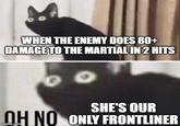 WHEN THE ENEMY DOES 80+ DAMAGE TO THE MARTIAL IN 2 HITS SHE'S OUR OH NO ONLY FRONTLINER