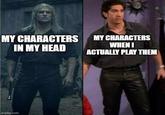 MY CHARACTERS IN MY HEAD MY CHARACTERS WHEN I ACTUALLY PLAY THEM imgflip.com