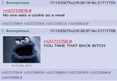 11/13/25(Thu)16:26:18 No.21717703 Anonymous >>21717679 # No one eats a cookie as a meal >>21717708 # >>21717735 # >>21717971 # >>21720213 # Anonymous 11/13/25(Thu)16:28:57 No.21717708 >>21717703 # YOU TAKE THAT BACK BITCH 613 KB JPG >>21717754 # >>21719593 # >>21719594 # >>21719703 # >>21720244 # >>21724982 #