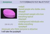 Anonymous 288 KB JPG 11/17/25(Mon) 16:15:21 No.41713127 >redpill >bored people who dislike Jews >bluepill >mainstream people who love everything typical >blackpill >underground individuals who dislike everything >purplepill >bisexuals who think everyone is attractive I will take the purplepill.