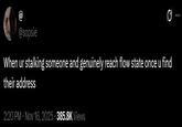 A tweet by @sopsie. It reads, "When ur stalking someone and genuinely reach flow state once u find their address."