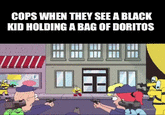 COPS WHEN THEY SEE A BLACK KID HOLDING A BAG OF DORITOS