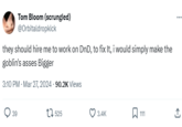 Tom Bloom (scrungled) @Orbitaldropkick they should hire me to work on DnD, to fix It, i would simply make the goblin's asses Bigger 3:10 PM - Mar 27, 2024 -90.2K Views 39 525 3.4K 111 <]