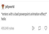 jellyworld *enters with a bad powerpoint animation effect* hello 405,049 notes >>