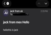 <1 jack from uk JU To: jack from mex Hello hellothis is jack > 2:20 PM