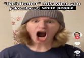 An edit of the "dark humor mfs when you joke about their religion" meme. The meme replaces "religion" with "white people."