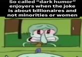 So called "dark humor" enjoyers when the joke is about billionaires and not minorities or women