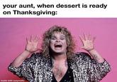 your aunt, when dessert is ready on Thanksgiving: made with ozzymatic