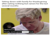 Sitting down with family for thanksgiving after eating nothing but ramen for the last several months delicious Finally, some good food