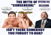 I CONSENT THE MYTH OF EPSTEIN FILE "CONSENSUAL" RELEASING I CONSENT I DON'T! *The public* *The GOV* ISN'T THERE SOMEBODY YOU FORGOT TO ASK?