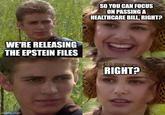 SO YOU CAN FOCUS ON PASSING A HEALTHCARE BILL, RIGHT? WE'RE RELEASING THE EPSTEIN FILES RIGHT? imgflip.com