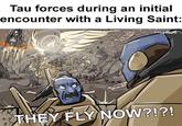 Tau forces during an initial encounter with a Living Saint: HAVE YOU LE THE ENER INTO YOUR HEART? enuattrot NADE ee THEY FLY NOW?!?!