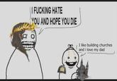 I F------ HATE YOU AND HOPE YOU DIE I like building churches and i love my dad Henie Aurelian