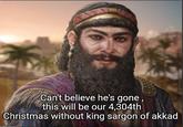 Can't believe he's gone, this will be our 4,304th Christmas without king sargon of akkad naflin.com