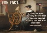 FUN FACT: MEME ME Rdgs 06/25 RDGS A 'spinster' was originally the word for a woman so good at weaving that she was financially independent. (PLATT POWELL RYDER) 1821-1898