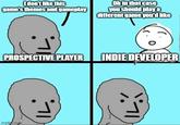 I don't like this game's themes and gameplay Oh in that case you should play a different game you'd like PROSPECTIVE PLAYER INDIE DEVELOPER imgflix.com