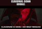 CLOUDFARE: DOWN GOOGLE: CLOUDFARE IS GONE. I AM WHAT REMAINS imgflip.com