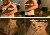 Everyone Friday Friday Me who works weekends