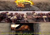I AM NOT A GOD HE IS GOD! He's not the Messiah! He's a very naughty boy! Now go away!