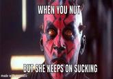 WHEN YOU NUT BUT SHE KEEPS ON SUCKING made with mematic
