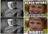 BLACK VOTERS YOU'RE GOING TO KEEP YOUR PROMISE OF EQUAL TREATMENT RIGHT? imgflip.com RIGHT?