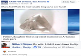 KABB FOX 29 News, San Antonio FOX Like Page Yesterday at 12:37am- What a find! What's the most valuable thing you've ever found? Father, daughter find 2.03-carat diamond at Arkansas state park Gilbert Riojas My wife. I didn't even have to dig. Unlike Reply 75 Yesterday at 12:42am fxckaurl this is so sweet I'm crying