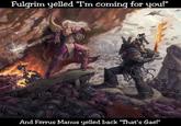 Fulgrim yelled "I'm coming for you!" And Ferrus Manus yelled back "That's Gae!"