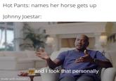 Hot Pants: names her horse gets up Johnny Joestar: made with mematic ...and I took that personally