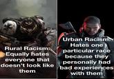 Rural Racism: Equally hates everyone that Urban Racism: N Hates one particular race because they personally had doesn't look like bad experiences them with them