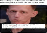 I'm starting to understand why Peter Thiel has been visibly rotting over the last couple years. From: jeffrey E. [jeeyacation@gmail.com] Sent: 5/19/2014 10:37:05 AM To: Peter Thiel Subject: That was fun, see you in 3 weeks