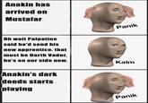 Anakin has arrived on Mustafar Oh wait Palpatine said he'd send his new apprentice, that must be Darth Vader, Panik he's on our side now. Kalm Anakin's dark deeds starts playing Panik